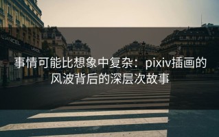 事情可能比想象中复杂：pixiv插画的风波背后的深层次故事