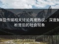 麻豆传媒相关讨论再度热议，深度解析背后的社会现象