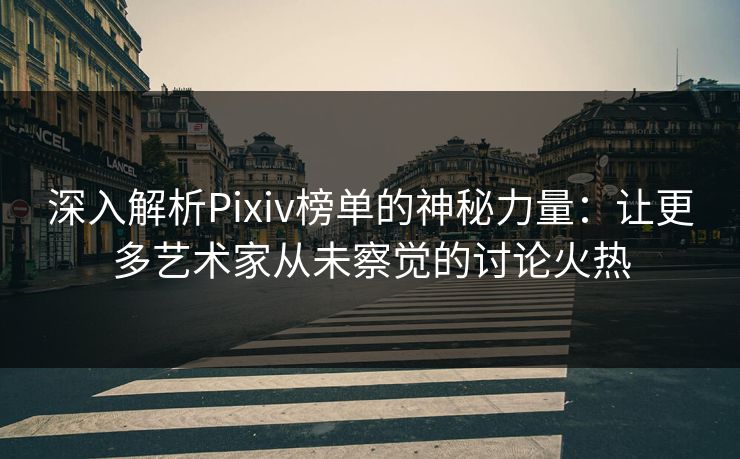 深入解析Pixiv榜单的神秘力量:让更多艺术家从未察觉的讨论火热-第1张图片-p站搬运工影视库 - p站助手短剧集 深入解析Pixiv榜单的神秘力量:让更多艺术家从未察觉的讨论火热-第1张图片-p站搬运工影视库 - p站助手短剧集
