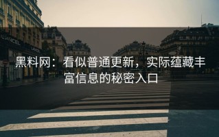 黑料网：看似普通更新，实际蕴藏丰富信息的秘密入口