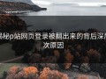 揭秘p站网页登录被翻出来的背后深层次原因