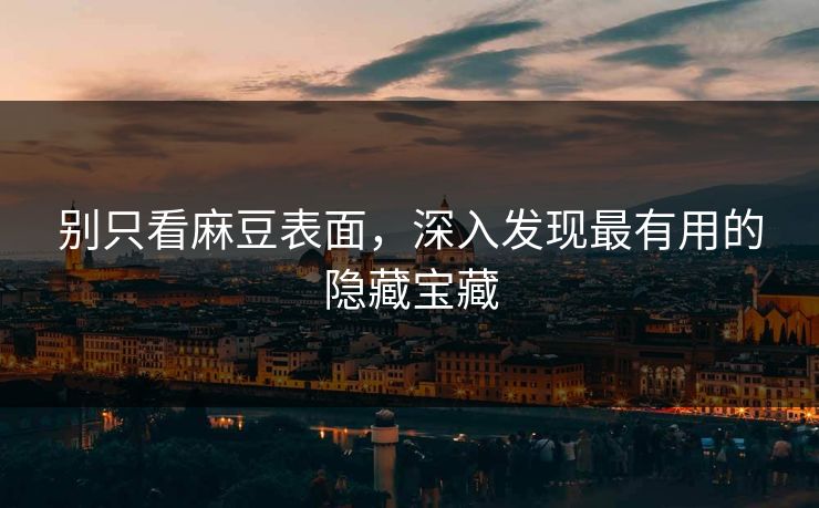 别只看麻豆表面,深入发现最有用的隐藏宝藏-第1张图片-p站搬运工影视库 - p站助手短剧集 别只看麻豆表面,深入发现最有用的隐藏宝藏-第1张图片-p站搬运工影视库 - p站助手短剧集