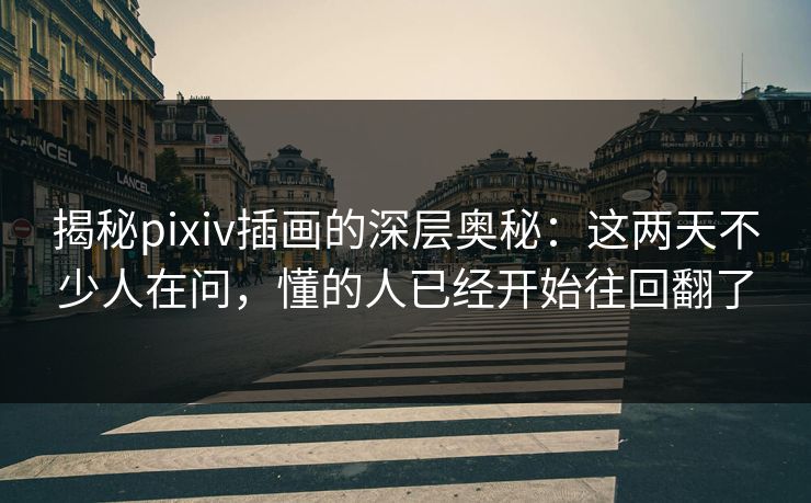 揭秘pixiv插画的深层奥秘:这两天不少人在问,懂的人已经开始往回翻了 揭秘pixiv插画的深层奥秘:这两天不少人在问,懂的人已经开始往回翻了
