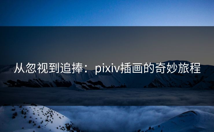 从忽视到追捧:pixiv插画的奇妙旅程-第1张图片-p站搬运工影视库 - p站助手短剧集 从忽视到追捧:pixiv插画的奇妙旅程-第1张图片-p站搬运工影视库 - p站助手短剧集
