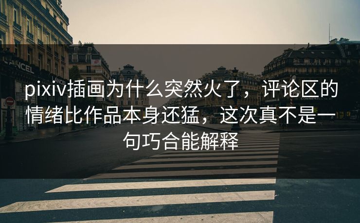 pixiv插画为什么突然火了,评论区的情绪比作品本身还猛,这次真不是一句巧合能解释-第1张图片-p站搬运工影视库 - p站助手短剧集 pixiv插画为什么突然火了,评论区的情绪比作品本身还猛,这次真不是一句巧合能解释-第1张图片-p站搬运工影视库 - p站助手短剧集