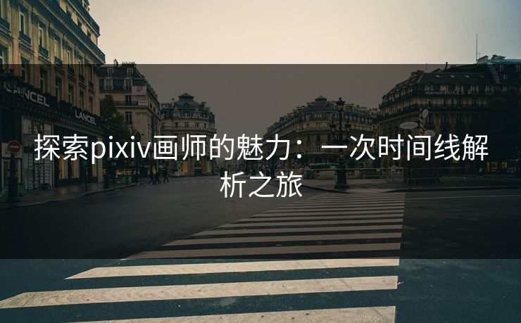 探索pixiv画师的魅力:一次时间线解析之旅-第1张图片-p站搬运工影视库 - p站助手短剧集 探索pixiv画师的魅力:一次时间线解析之旅-第1张图片-p站搬运工影视库 - p站助手短剧集